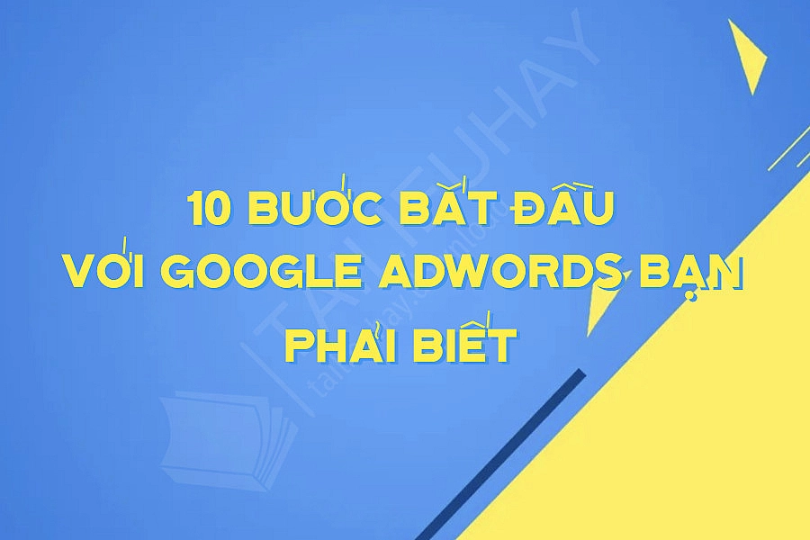 10 Bước Bắt Đầu Với Google Adwords Bạn Phải Biết