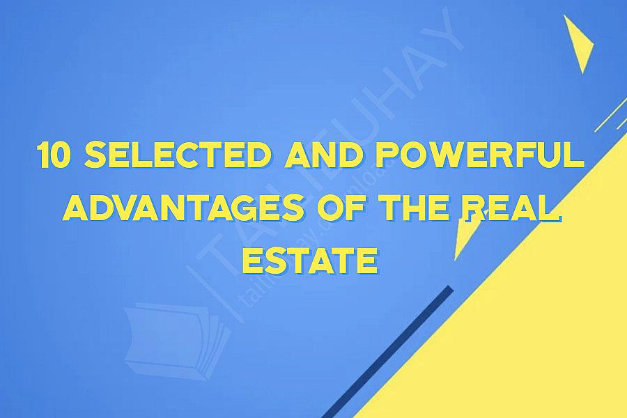 10 Selected And Powerful Advantages Of The Real Estate