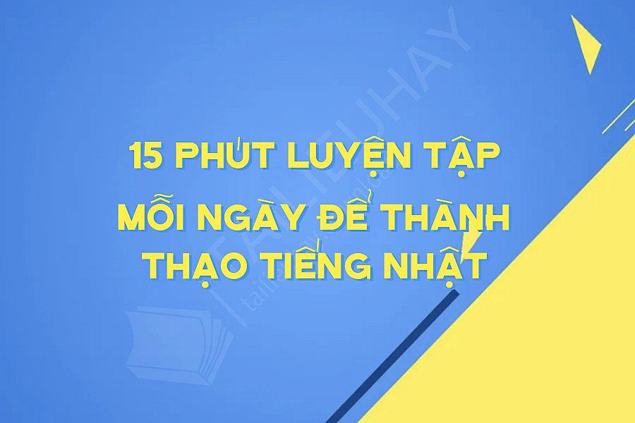 15 Phút Luyện Tập Mỗi Ngày để Thành Thạo Tiếng Nhật