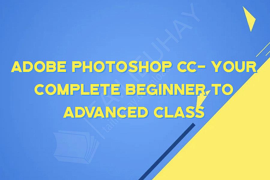 Adobe Photoshop CC- Your Complete Beginner to Advanced Class