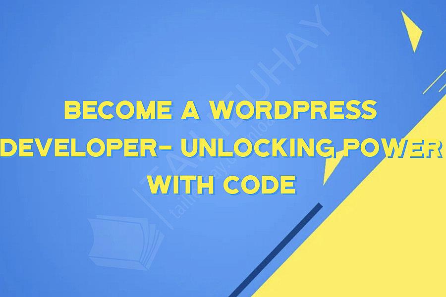 Become a WordPress Developer- Unlocking Power With Code