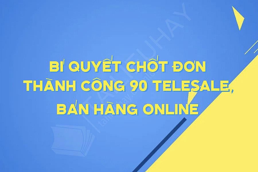 Bí Quyết Chốt Đơn Thành Công 90 TeleSale, Bán Hàng ONLINE
