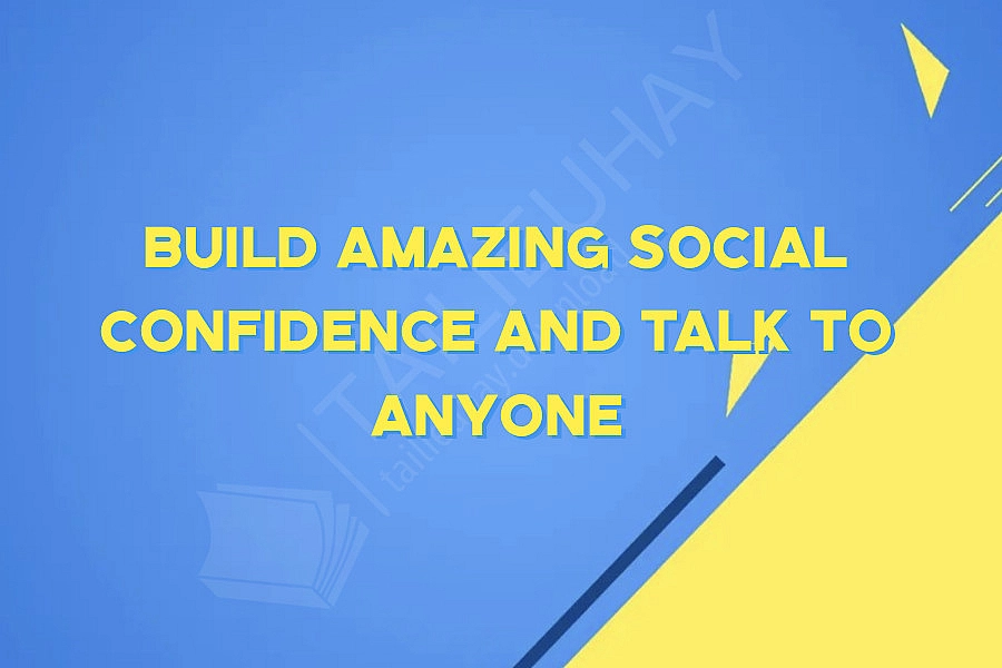 Build Amazing Social Confidence And Talk To Anyone