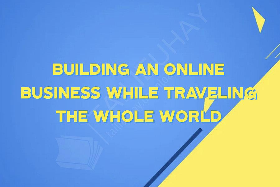 Building an Online Business while traveling the whole World