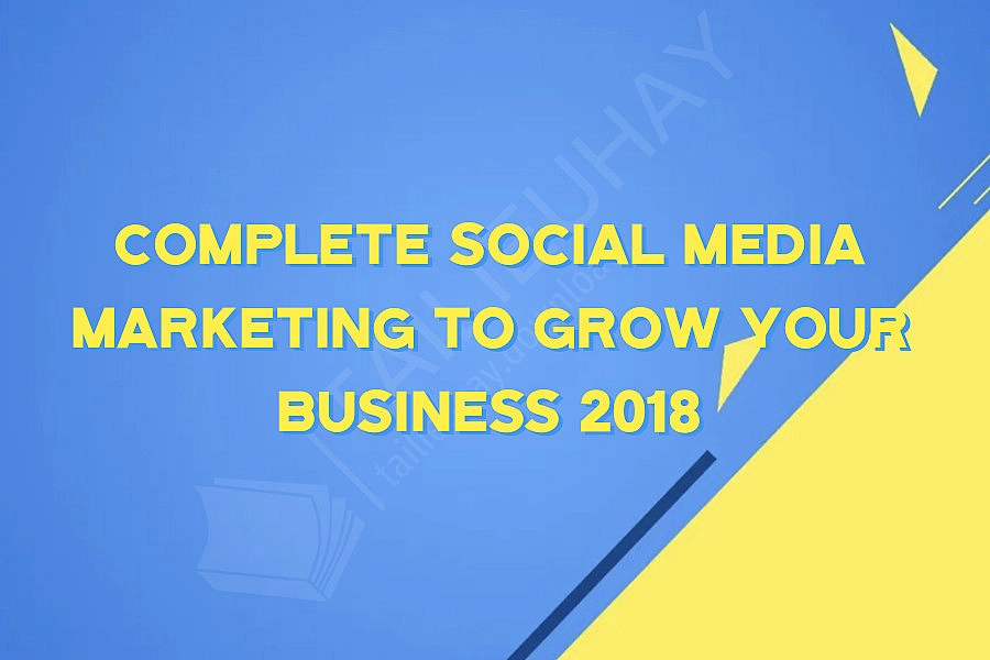 Complete Social Media Marketing To Grow Your Business 2018