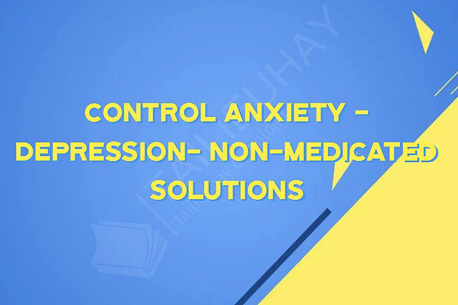 Control Anxiety - Depression- Non-Medicated Solutions