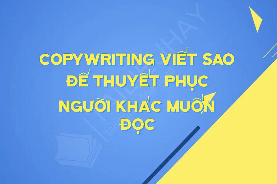 CopyWriting Viết Sao Để Thuyết Phục Người Khác Muốn Đọc