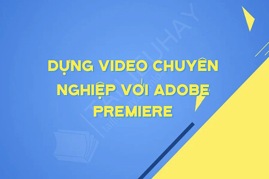 Dựng Video Chuyên Nghiệp Với Adobe Premiere