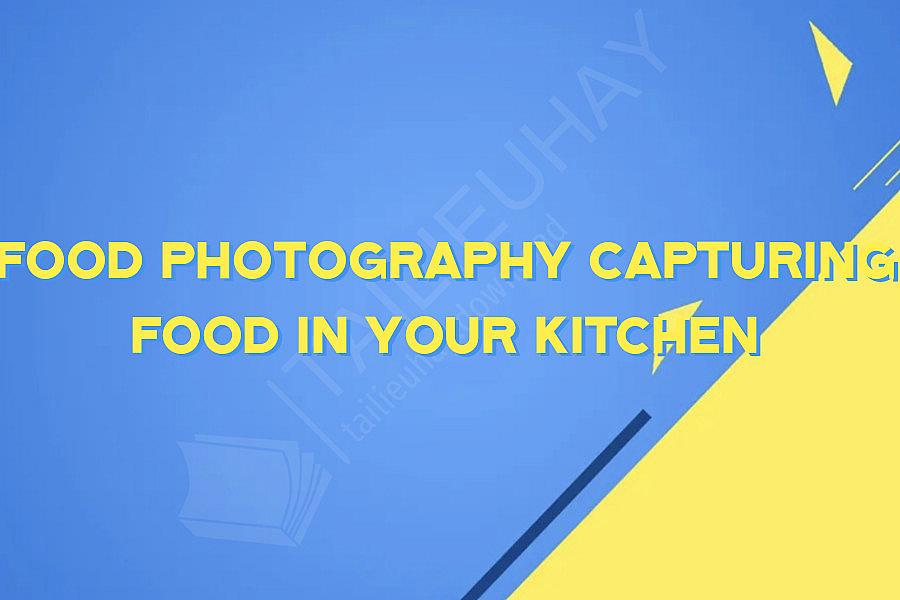 Food Photography Capturing Food in Your Kitchen