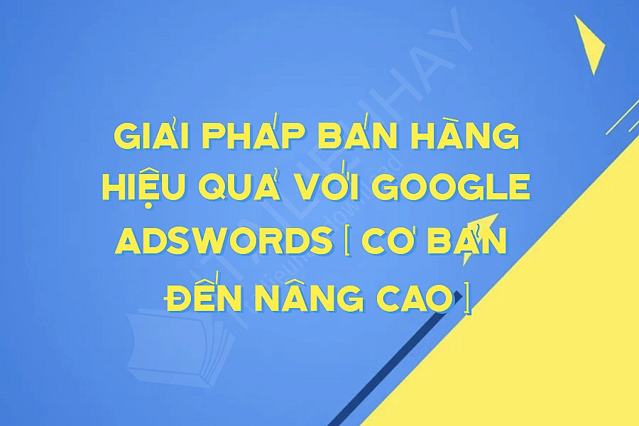 Giải Pháp Bán Hàng Hiệu Quả Với Google Adswords ( Cơ Bản  Đến Nâng Cao )