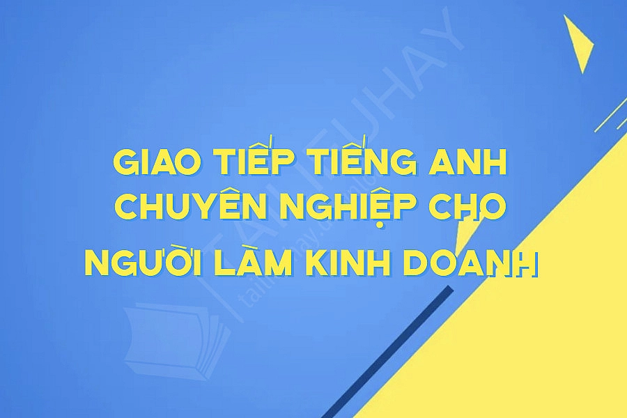 Giao Tiếp Tiếng Anh Chuyên Nghiệp Cho Người Làm Kinh Doanh