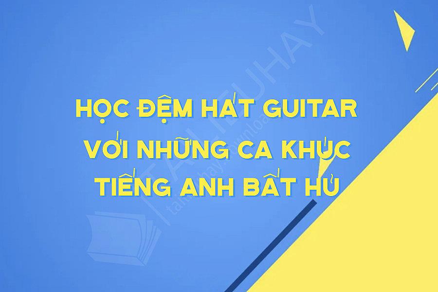 Học đệm Hát Guitar Với Những Ca Khúc Tiếng Anh Bất Hủ