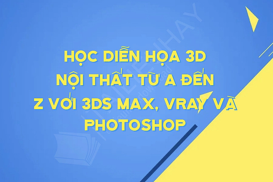 Học Diễn Họa 3d Nội Thất Từ A đến Z Với 3ds Max, Vray Và Photoshop