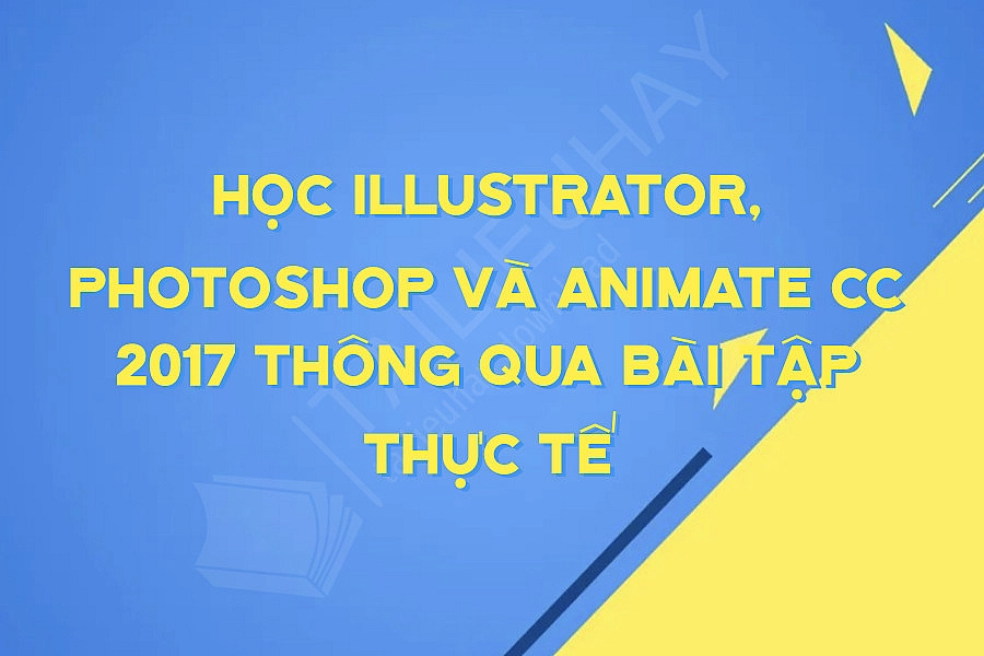 Học Illustrator, Photoshop Và Animate Cc 2017 Thông Qua Bài Tập Thực Tế