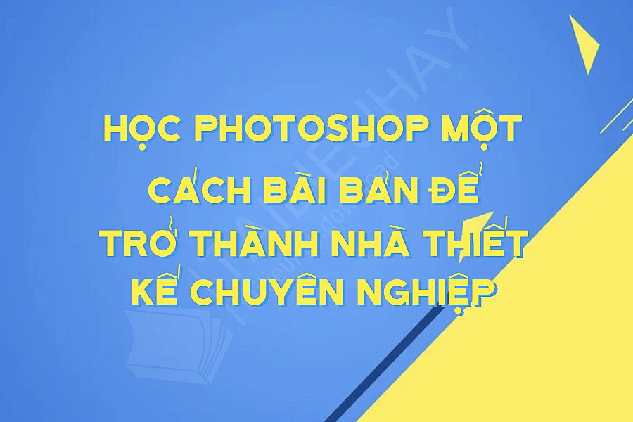 Học Photoshop Một Cách Bài Bản để Trở Thành Nhà Thiết Kế Chuyên Nghiệp