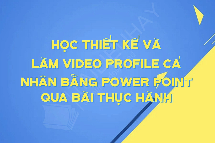 Học Thiết Kế Và Làm Video Profile Cá Nhân Bằng Power Point Qua Bài Thực Hành