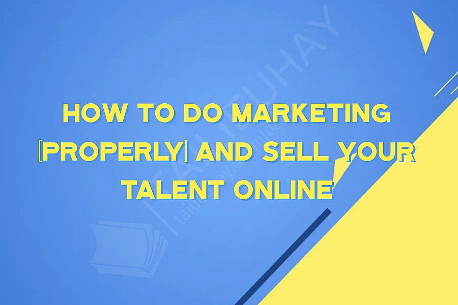 How To Do Marketing (Properly) and Sell Your Talent Online