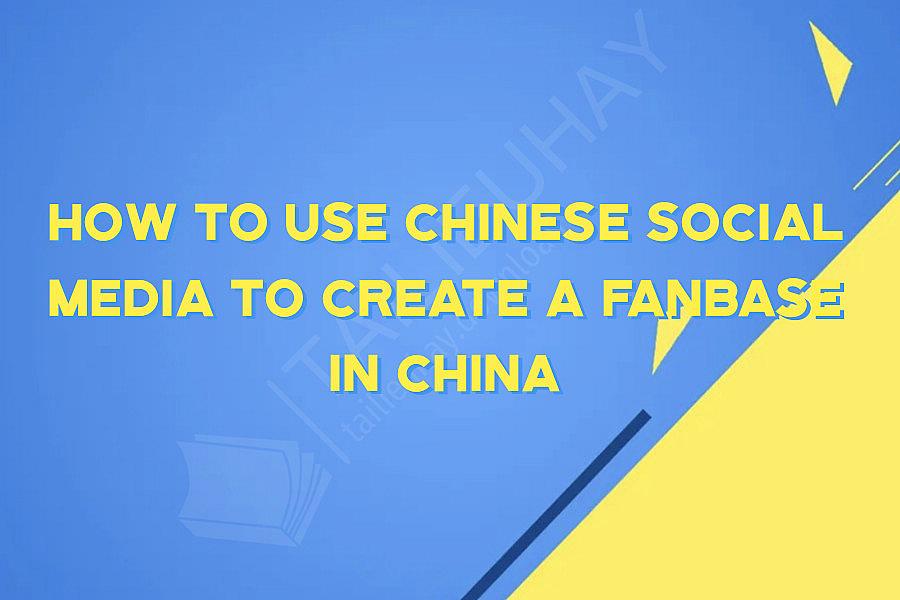 How To Use Chinese Social Media To Create A Fanbase In China