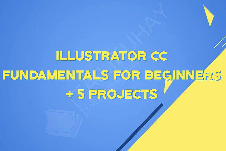 Illustrator CC Fundamentals For Beginners + 5 Projects