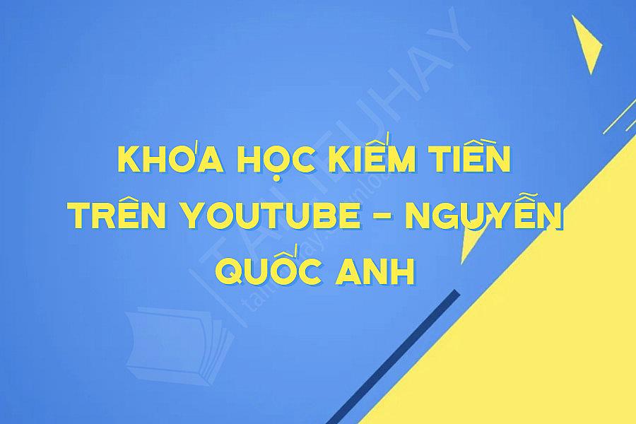 Khóa Học Kiếm Tiền Trên Youtube - Nguyễn Quốc Anh