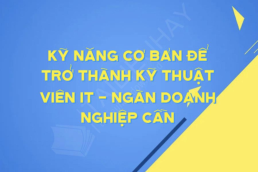 Kỹ Năng Cơ Bản để Trở Thành Kỹ Thuật Viên It - Ngàn Doanh Nghiệp Cần