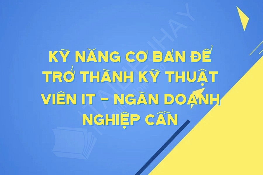 Kỹ Năng Cơ Bản để Trở Thành Kỹ Thuật Viên It - Ngàn Doanh Nghiệp Cần Kỹ Năng Cơ Bản để Trở Thành Kỹ Thuật Viên It - Ngàn Doanh Nghiệp Cần