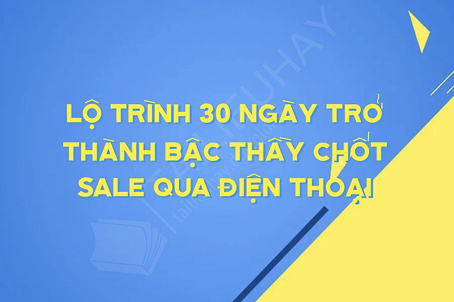 Lộ Trình 30 Ngày Trở Thành Bậc Thầy Chốt Sale Qua Điện Thoại