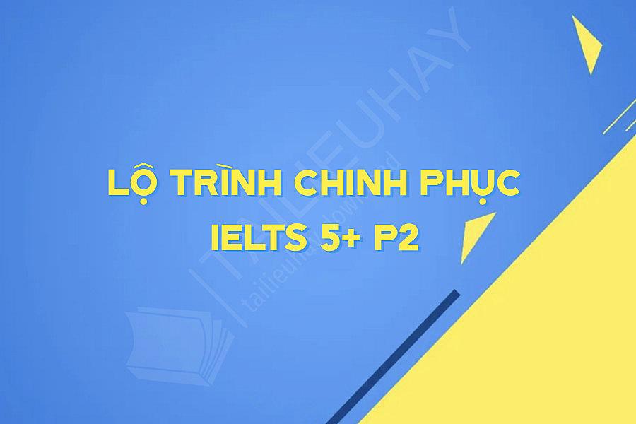 Lộ Trình Chinh Phục Ielts 5+ P2
