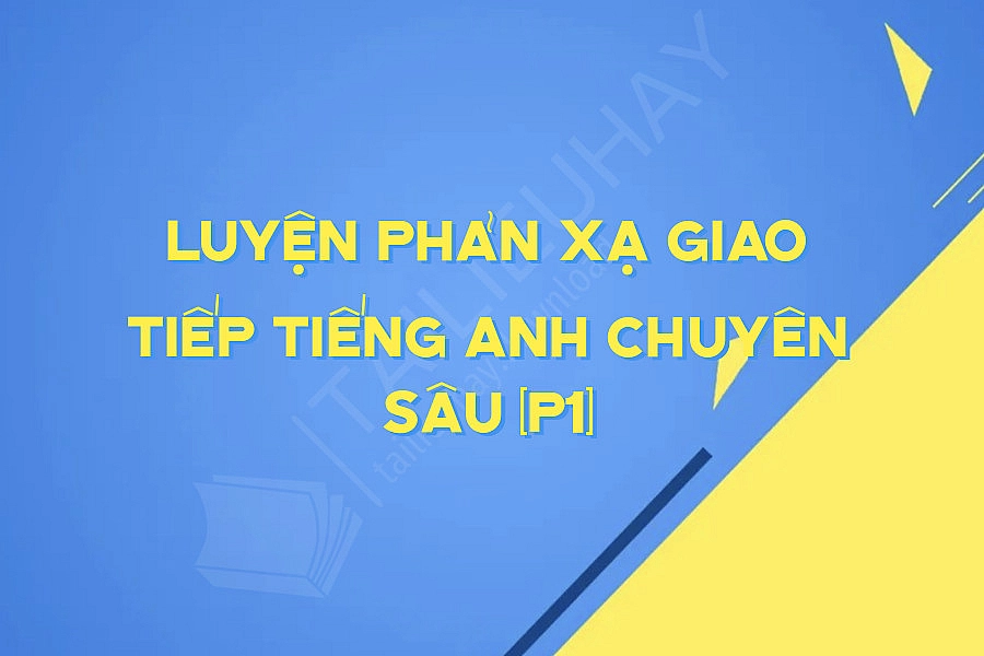 Luyện Phản Xạ Giao Tiếp Tiếng Anh Chuyên Sâu (P1) Luyện Phản Xạ Giao Tiếp Tiếng Anh Chuyên Sâu (P1)