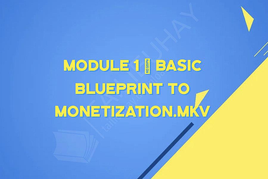 Module 1 – Basic Blueprint To Monetization.mkv