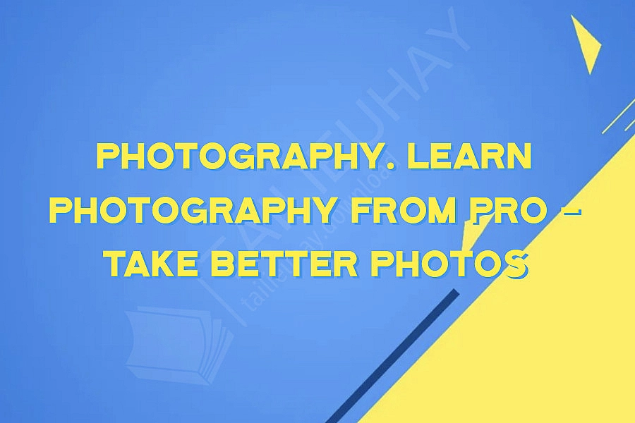 Photography. Learn Photography From Pro - Take Better Photos