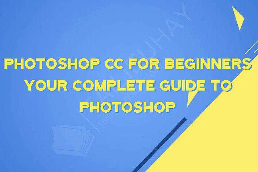Photoshop CC for Beginners Your Complete Guide to Photoshop