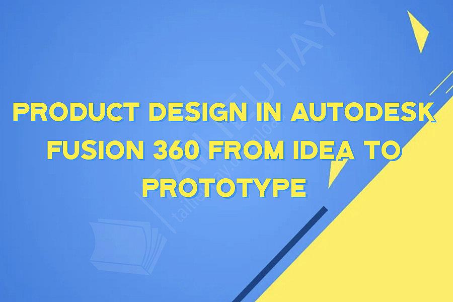 Product Design in Autodesk Fusion 360 from idea to prototype