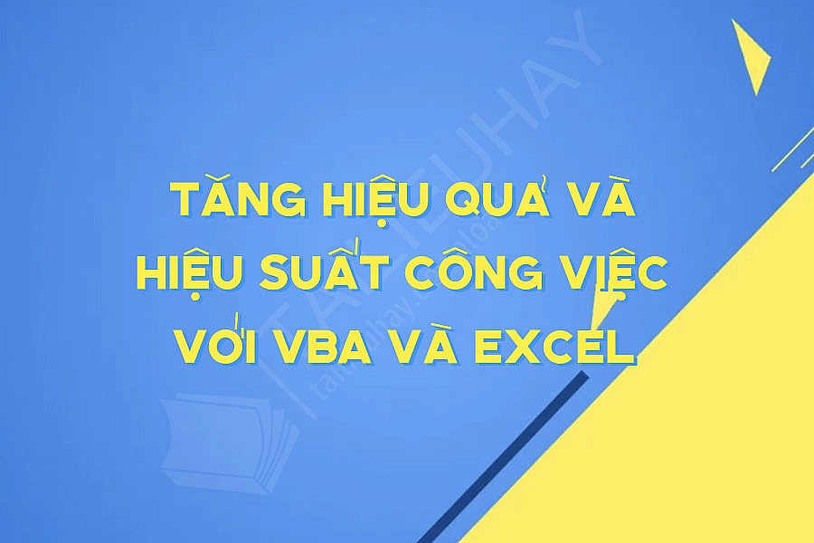 Tăng Hiệu Quả Và Hiệu Suất Công Việc Với Vba Và Excel Tăng Hiệu Quả Và Hiệu Suất Công Việc Với Vba Và Excel