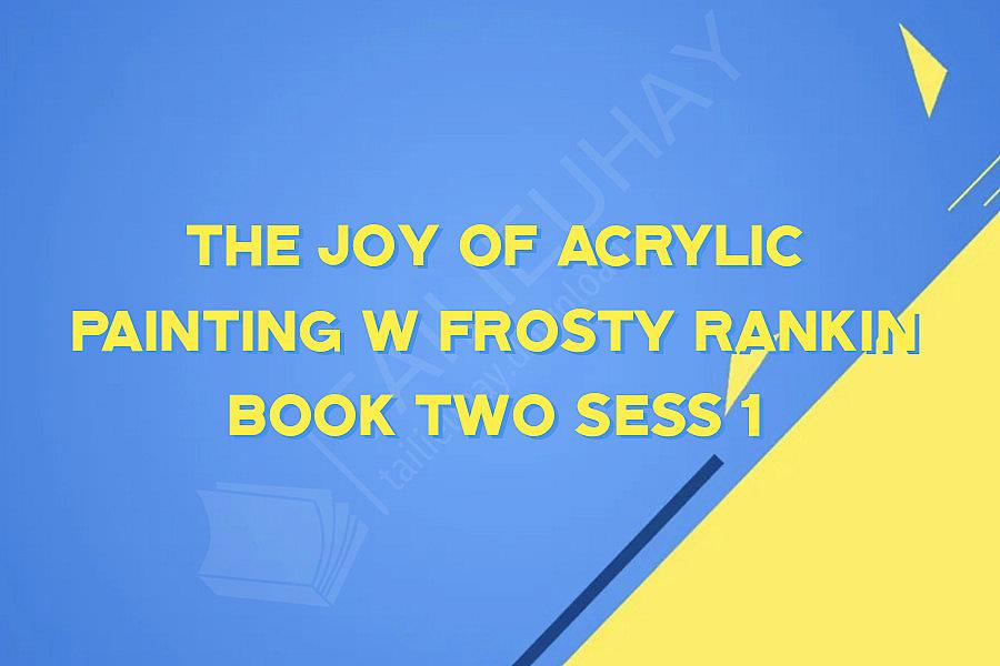 The Joy Of Acrylic Painting w Frosty Rankin Book Two sess 1