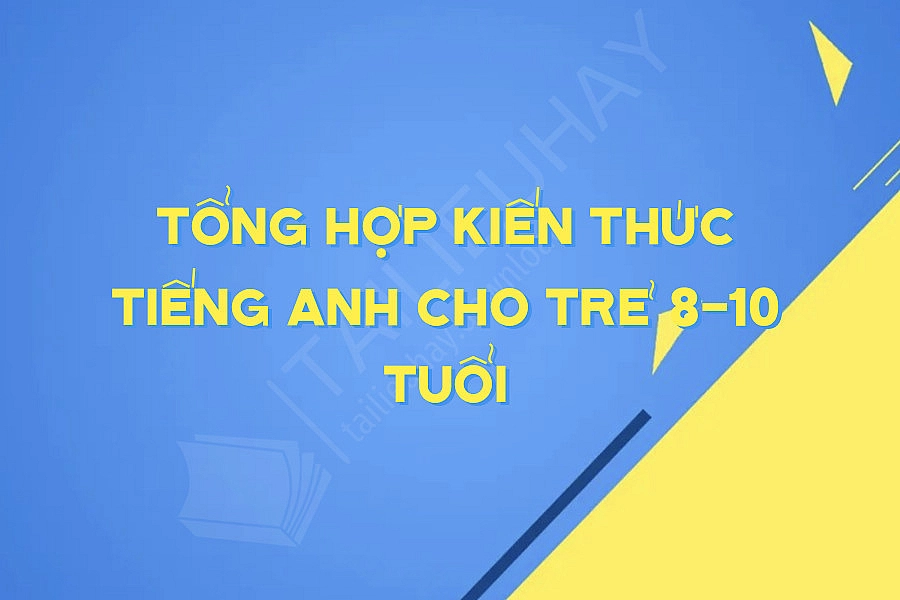Tổng Hợp Kiến Thức Tiếng Anh Cho Trẻ 8-10 Tuổi