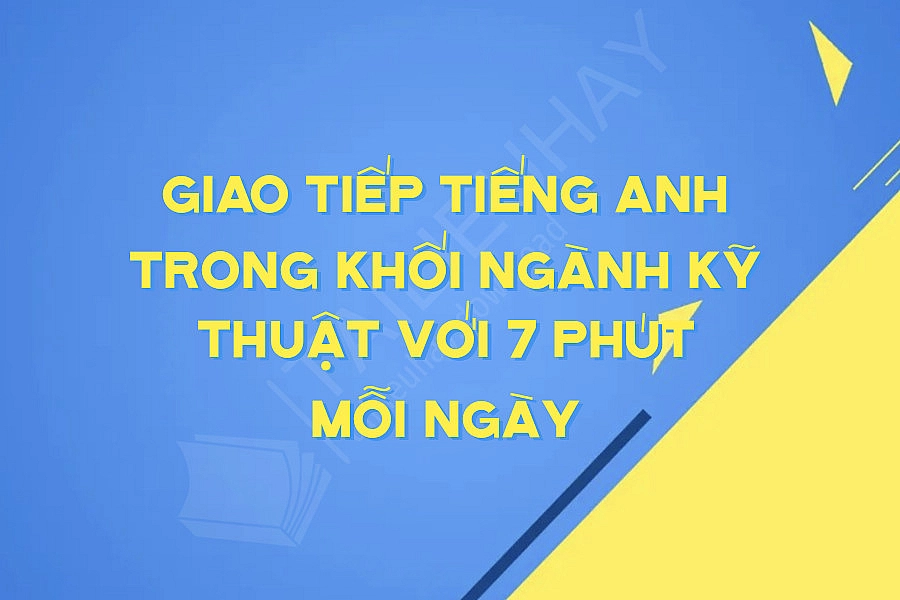 Giao Tiếp Tiếng Anh Trong Khối Ngành Kỹ Thuật Với 7 Phút Mỗi Ngày