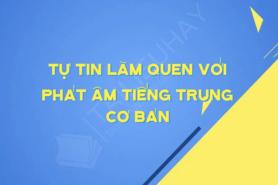 Tự Tin Làm Quen Với Phát âm Tiếng Trung Cơ Bản
