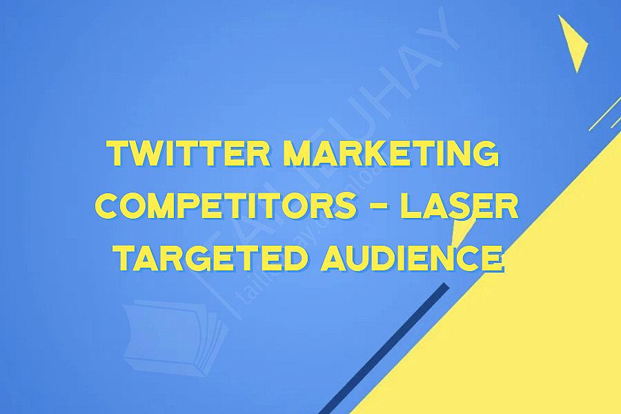 Twitter Marketing  Competitors - Laser Targeted Audience