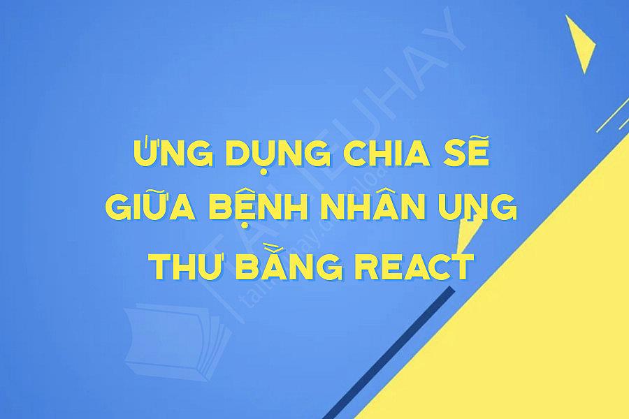 Ứng Dụng Chia Sẽ Giữa Bệnh Nhân Ung Thư Bằng React