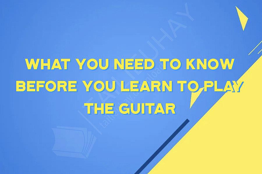 What You Need to Know Before You Learn to Play the Guitar